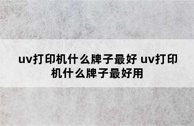 uv打印机什么牌子最好 uv打印机什么牌子最好用